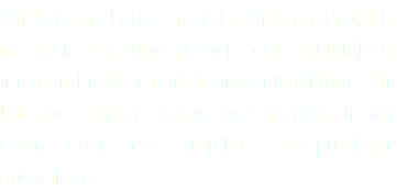 Wir beraten, betreuen und realisieren Projekte in allen Leistungsphasen der Architektur, Innenarchitektur und Designentwicklung. Mit leistungsstarken Teams aus Experten, die wir dem Bedarf des Projektes entsprechend auswählen.